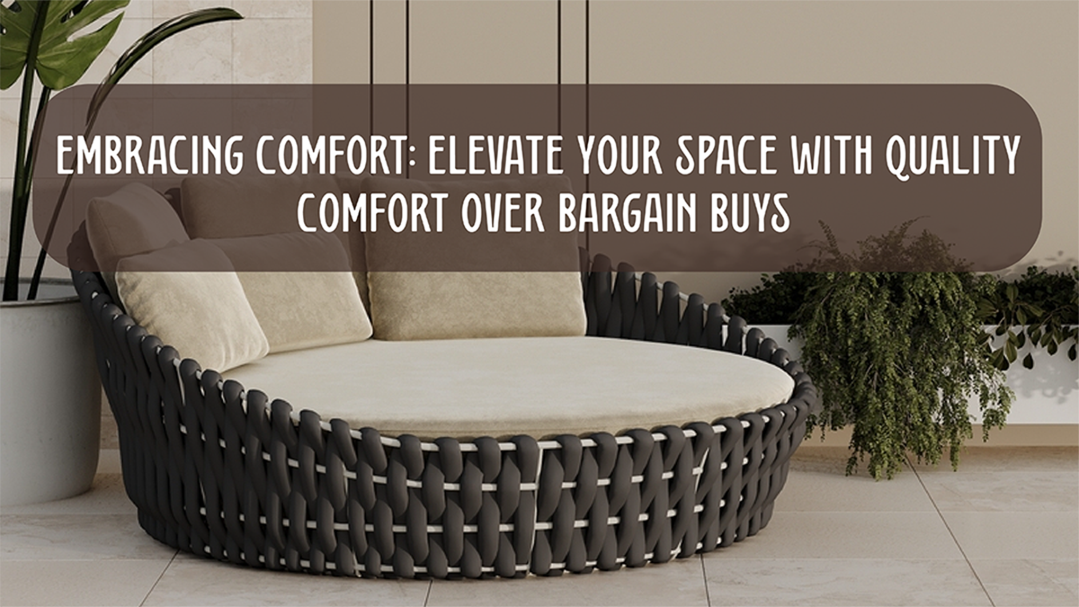 Embracing Comfort: Elevate Your Space with Quality Comfort Over Bargain Buys